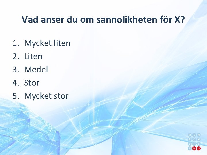 Vad anser du om sannolikheten för X? 1. 2. 3. 4. 5. Mycket liten