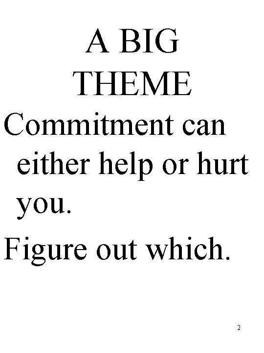 A BIG THEME Commitment can either help or hurt you. Figure out which. 2