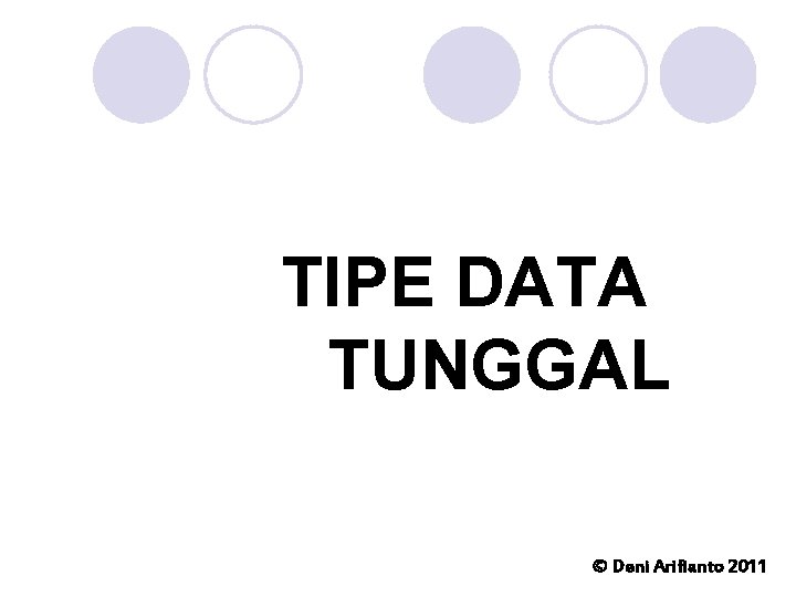 TIPE DATA TUNGGAL © Deni Arifianto 2011 