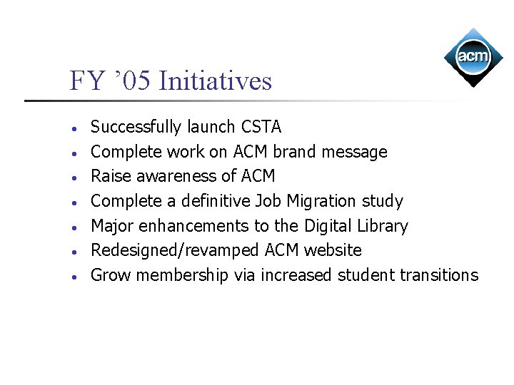 FY ’ 05 Initiatives • • Successfully launch CSTA Complete work on ACM brand