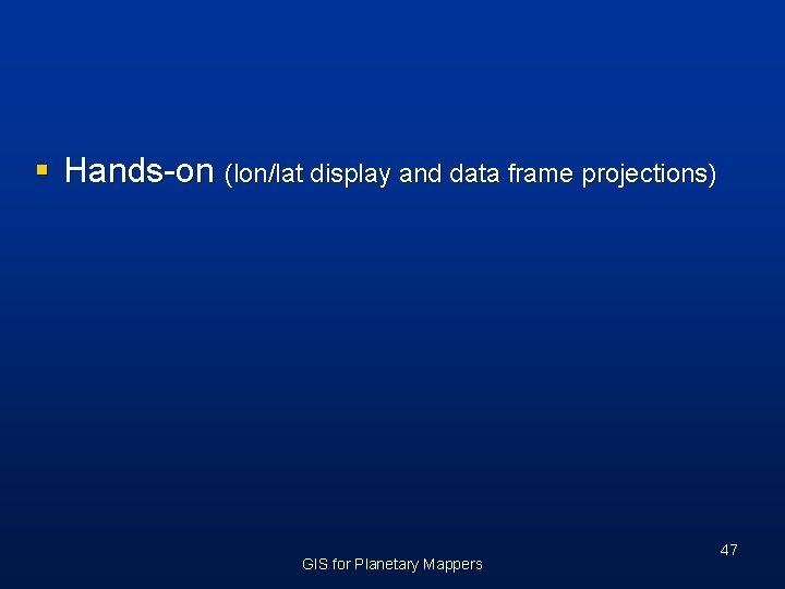 § Hands-on (lon/lat display and data frame projections) GIS for Planetary Mappers 47 