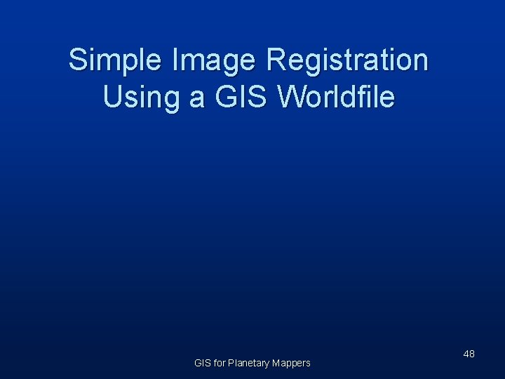 Simple Image Registration Using a GIS Worldfile GIS for Planetary Mappers 48 