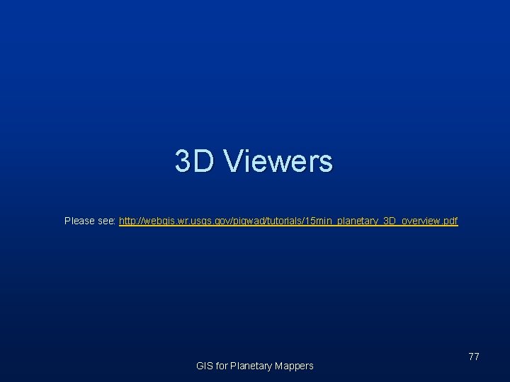 3 D Viewers Please see: http: //webgis. wr. usgs. gov/pigwad/tutorials/15 min_planetary_3 D_overview. pdf GIS