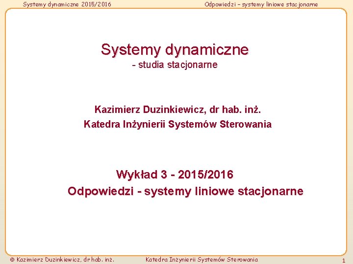 Systemy dynamiczne 2015/2016 Odpowiedzi – systemy liniowe stacjonarne Systemy dynamiczne - studia stacjonarne Kazimierz Systemy dynamiczne 2015/2016 Odpowiedzi – systemy liniowe stacjonarne Systemy dynamiczne - studia stacjonarne Kazimierz