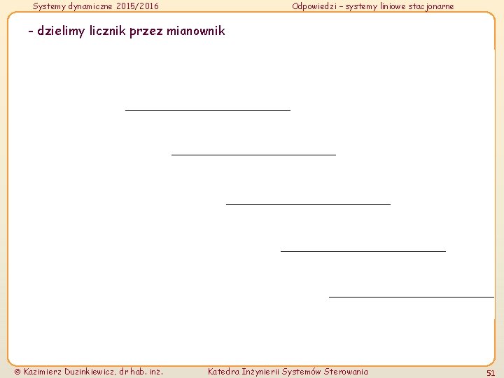 Systemy dynamiczne 2015/2016 Odpowiedzi – systemy liniowe stacjonarne - dzielimy licznik przez mianownik Kazimierz Systemy dynamiczne 2015/2016 Odpowiedzi – systemy liniowe stacjonarne - dzielimy licznik przez mianownik Kazimierz