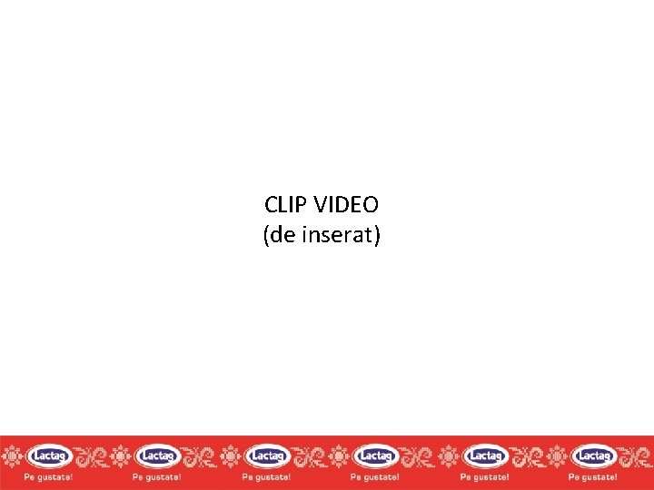 CLIP VIDEO (de inserat) CLIP VIDEO (de inserat)