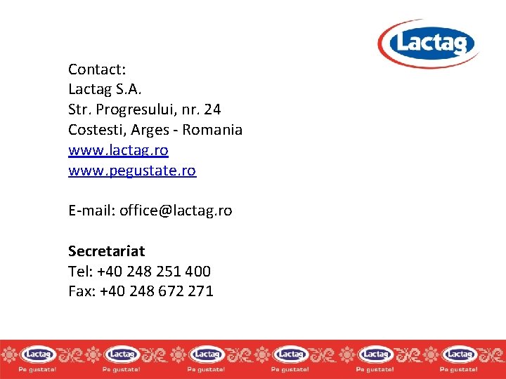 Contact: Lactag S. A. Str. Progresului, nr. 24 Costesti, Arges - Romania www. lactag. Contact: Lactag S. A. Str. Progresului, nr. 24 Costesti, Arges - Romania www. lactag.