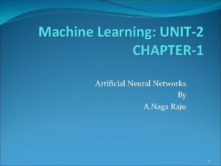 Machine Learning: UNIT-2 CHAPTER-1 Artificial Neural Networks By A. Naga Raju 1 