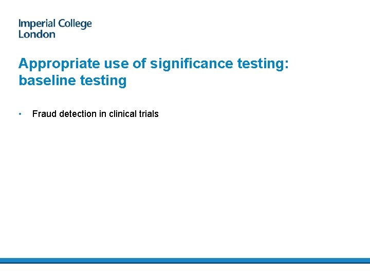 Appropriate use of significance testing: baseline testing • Fraud detection in clinical trials 