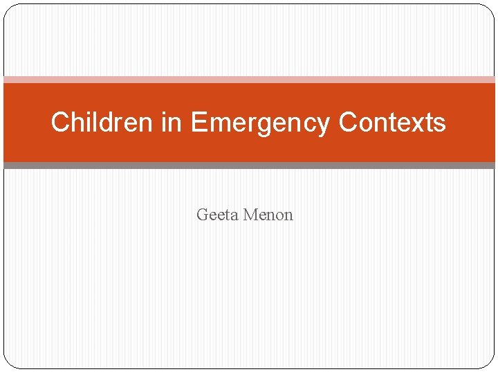 Children in Emergency Contexts Geeta Menon Children in Emergency Contexts Geeta Menon