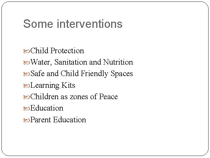 Some interventions Child Protection Water, Sanitation and Nutrition Safe and Child Friendly Spaces Learning Some interventions Child Protection Water, Sanitation and Nutrition Safe and Child Friendly Spaces Learning