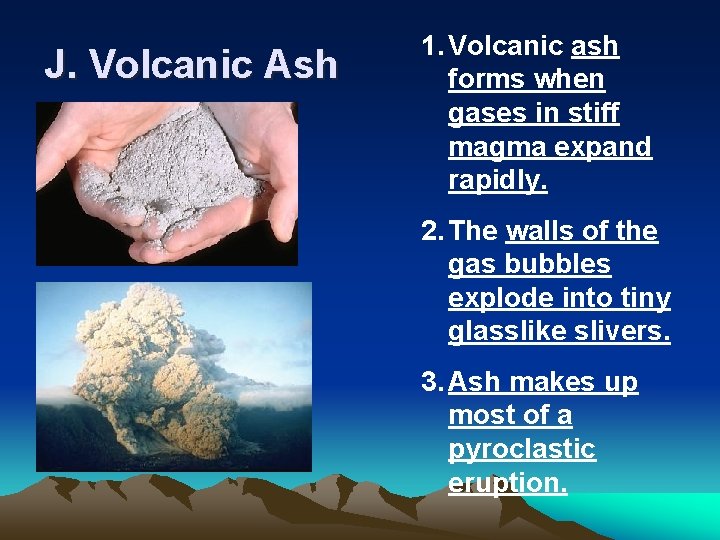 J. Volcanic Ash 1. Volcanic ash forms when gases in stiff magma expand rapidly.