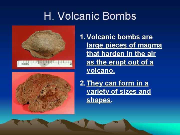 H. Volcanic Bombs 1. Volcanic bombs are large pieces of magma that harden in