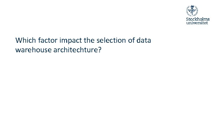 Which factor impact the selection of data warehouse architechture? Which factor impact the selection of data warehouse architechture?
