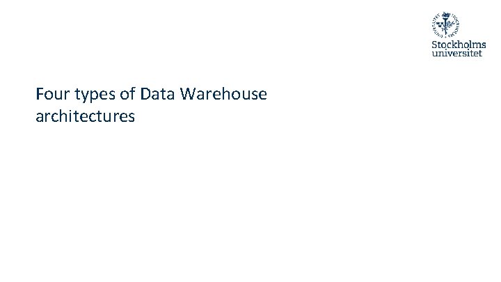 Four types of Data Warehouse architectures Four types of Data Warehouse architectures
