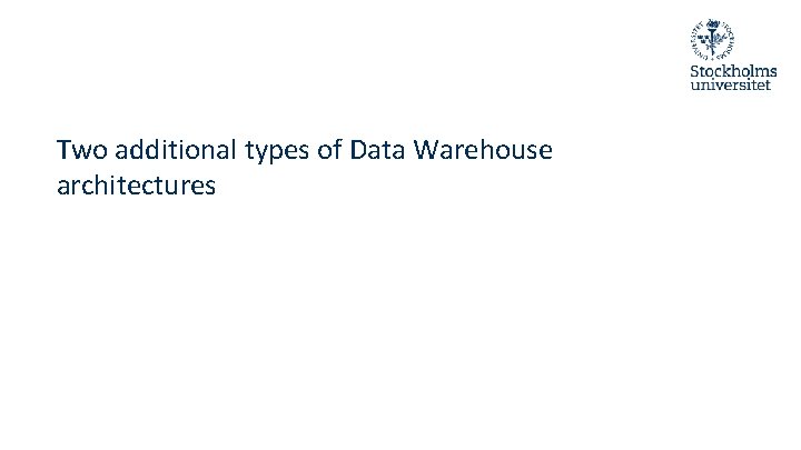Two additional types of Data Warehouse architectures Two additional types of Data Warehouse architectures