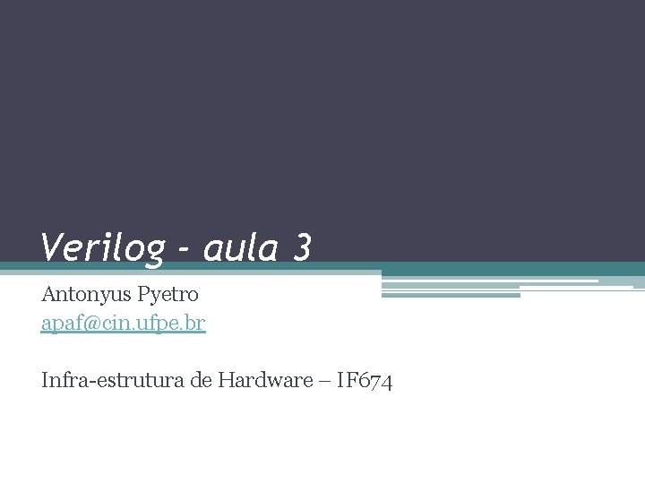 Verilog - aula 3 Antonyus Pyetro apaf@cin. ufpe. br Infra-estrutura de Hardware – IF
