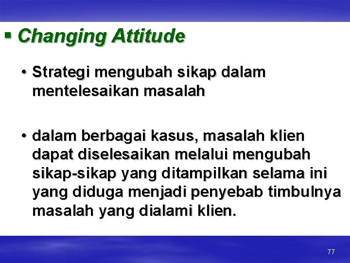 § Changing Attitude • Strategi mengubah sikap dalam mentelesaikan masalah • dalam berbagai kasus,
