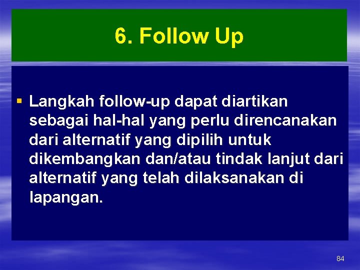 6. Follow Up § Langkah follow-up dapat diartikan sebagai hal-hal yang perlu direncanakan dari