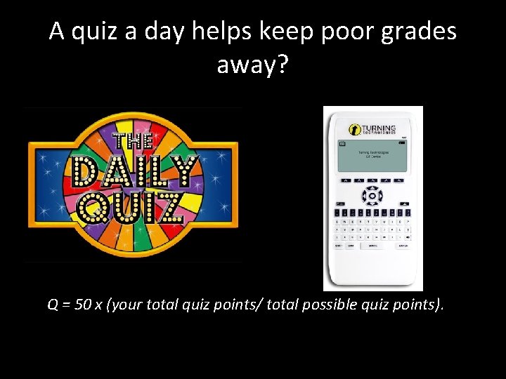 A quiz a day helps keep poor grades away? Q = 50 x (your