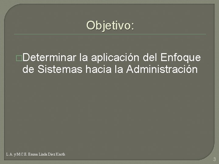 Objetivo: �Determinar la aplicación del Enfoque de Sistemas hacia la Administración L. A. y