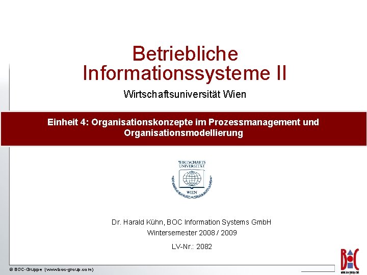Betriebliche Informationssysteme II Wirtschaftsuniversität Wien Einheit 4: Organisationskonzepte im Prozessmanagement und Organisationsmodellierung Dr. Harald
