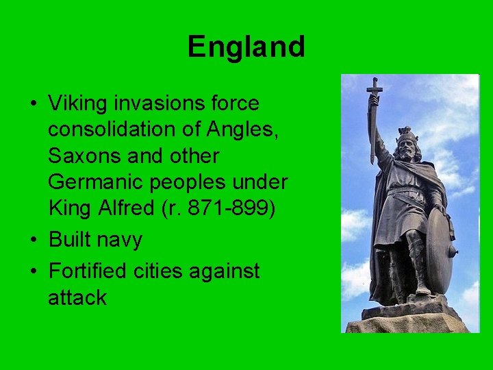 England • Viking invasions force consolidation of Angles, Saxons and other Germanic peoples under