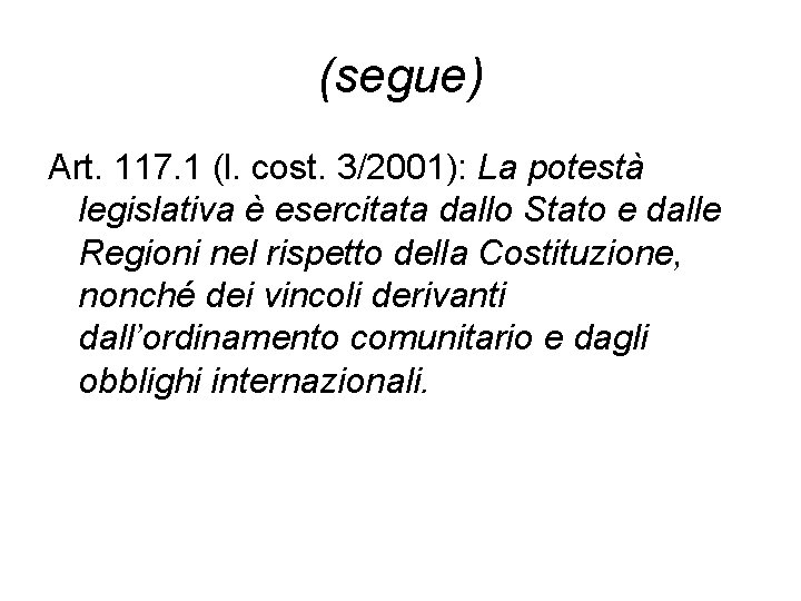 (segue) Art. 117. 1 (l. cost. 3/2001): La potestà legislativa è esercitata dallo Stato