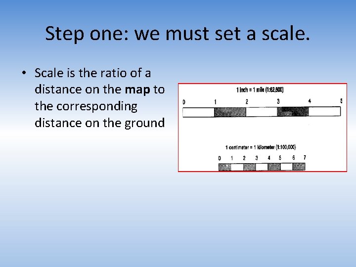 Step one: we must set a scale. • Scale is the ratio of a