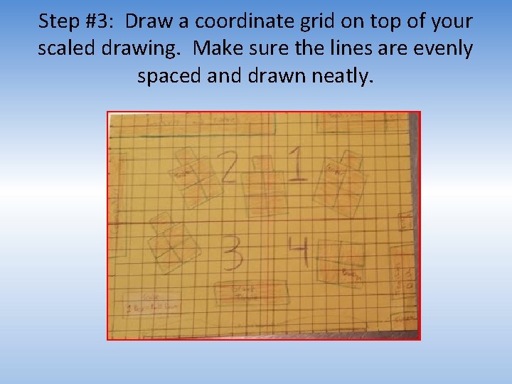 Step #3: Draw a coordinate grid on top of your scaled drawing. Make sure