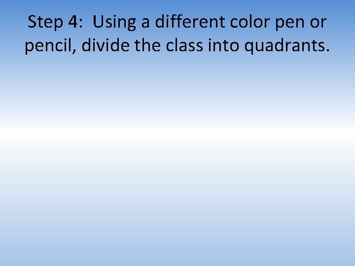 Step 4: Using a different color pencil, divide the class into quadrants. 