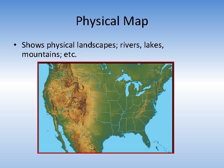 Physical Map • Shows physical landscapes; rivers, lakes, mountains; etc. 