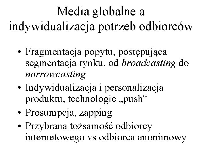 Media globalne a indywidualizacja potrzeb odbiorców • Fragmentacja popytu, postępująca segmentacja rynku, od broadcasting