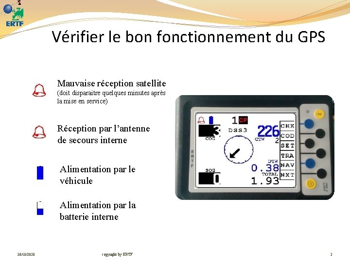 Vérifier le bon fonctionnement du GPS Mauvaise réception satellite (doit disparaitre quelques minutes après