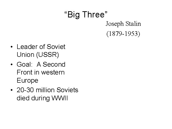 “Big Three” Joseph Stalin (1879 -1953) • Leader of Soviet Union (USSR) • Goal: