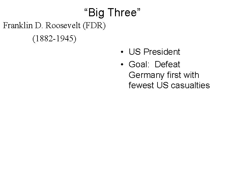 “Big Three” Franklin D. Roosevelt (FDR) (1882 -1945) • US President • Goal: Defeat