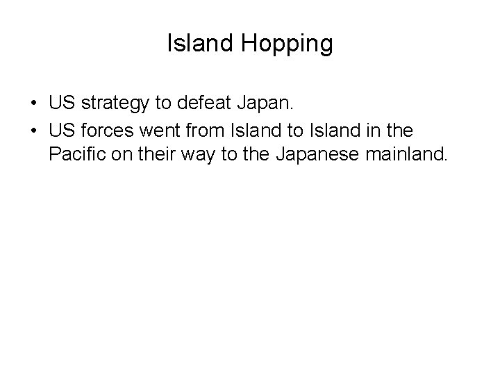 Island Hopping • US strategy to defeat Japan. • US forces went from Island