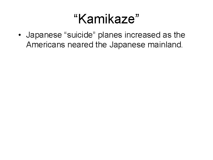 “Kamikaze” • Japanese “suicide” planes increased as the Americans neared the Japanese mainland. 