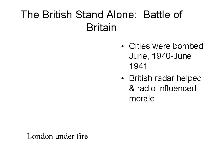 The British Stand Alone: Battle of Britain • Cities were bombed June, 1940 -June