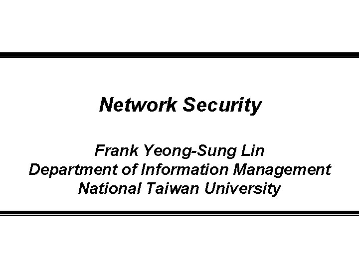 Network Security Frank Yeong-Sung Lin Department of Information Management National Taiwan University 