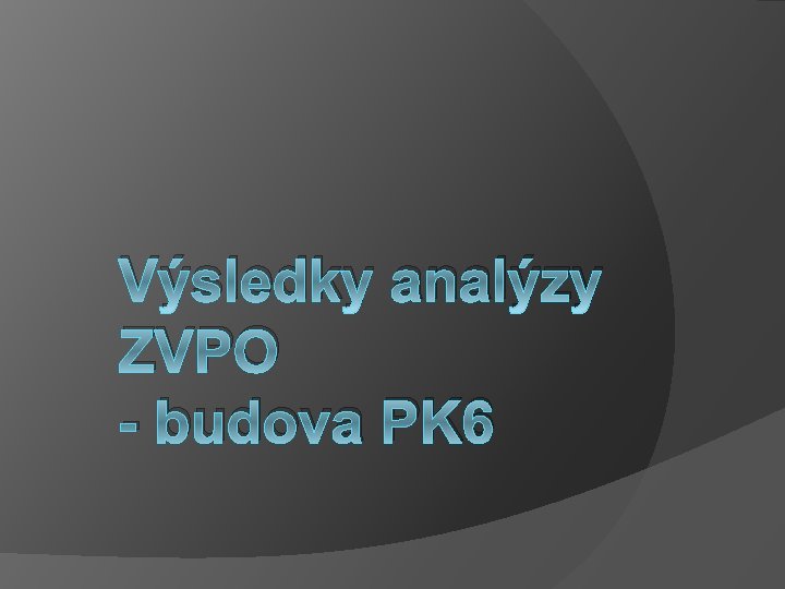 Výsledky analýzy ZVPO - budova PK 6 