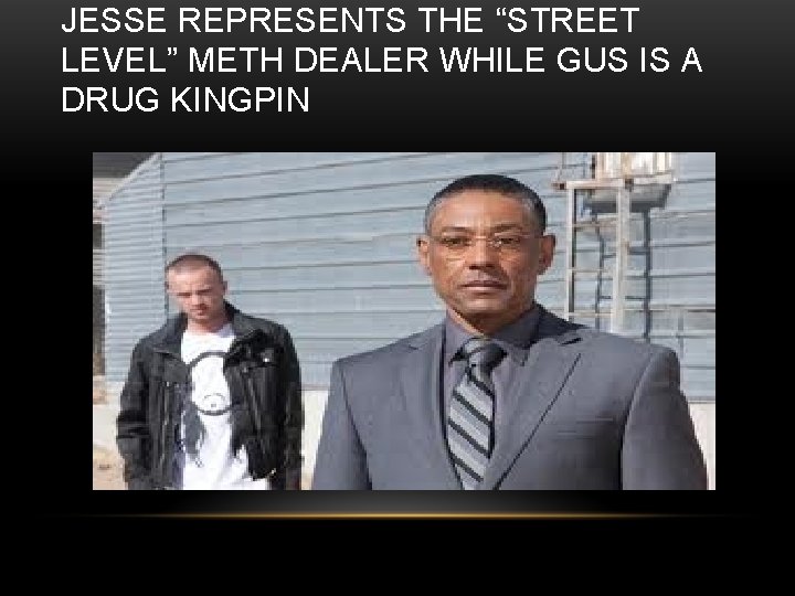 JESSE REPRESENTS THE “STREET LEVEL” METH DEALER WHILE GUS IS A DRUG KINGPIN 