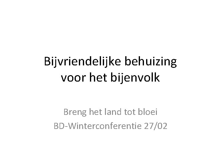 Bijvriendelijke behuizing voor het bijenvolk Breng het land tot bloei BD-Winterconferentie 27/02 