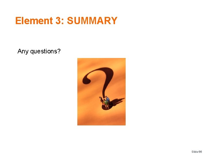 Element 3: SUMMARY Any questions? Slide 66 
