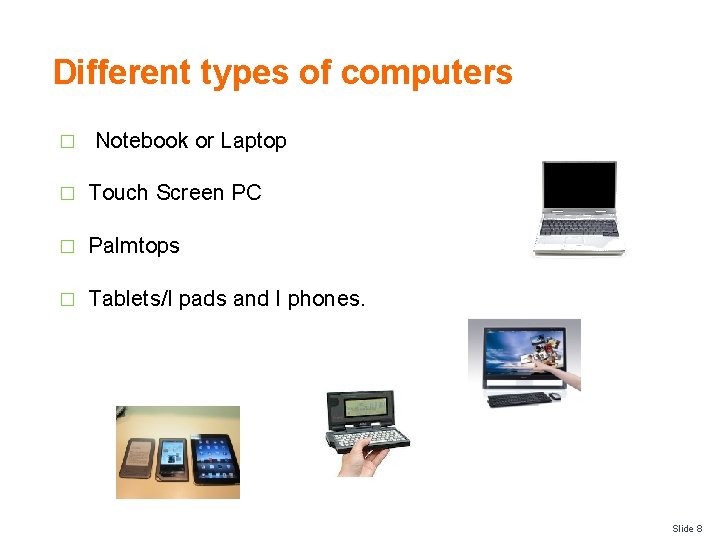 Different types of computers � Notebook or Laptop � Touch Screen PC Palmtops �