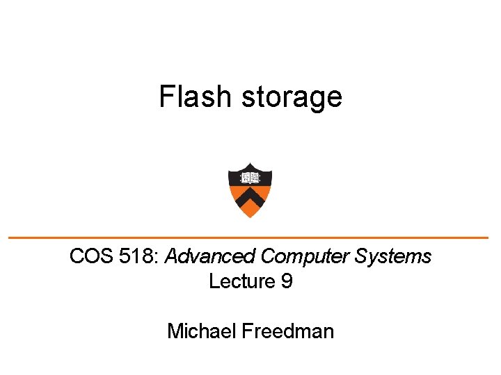 Flash storage COS 518: Advanced Computer Systems Lecture 9 Michael Freedman 