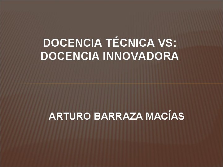 DOCENCIA TÉCNICA VS: DOCENCIA INNOVADORA ARTURO BARRAZA MACÍAS 