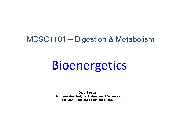 MDSC 1101 – Digestion & Metabolism Bioenergetics Dr. J. Foster Biochemistry Unit, Dept. Preclinical