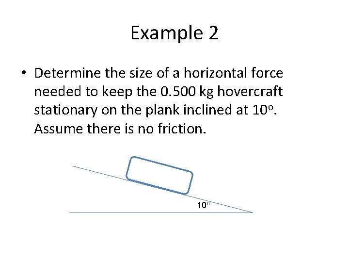 Example 2 • Determine the size of a horizontal force needed to keep the Example 2 • Determine the size of a horizontal force needed to keep the