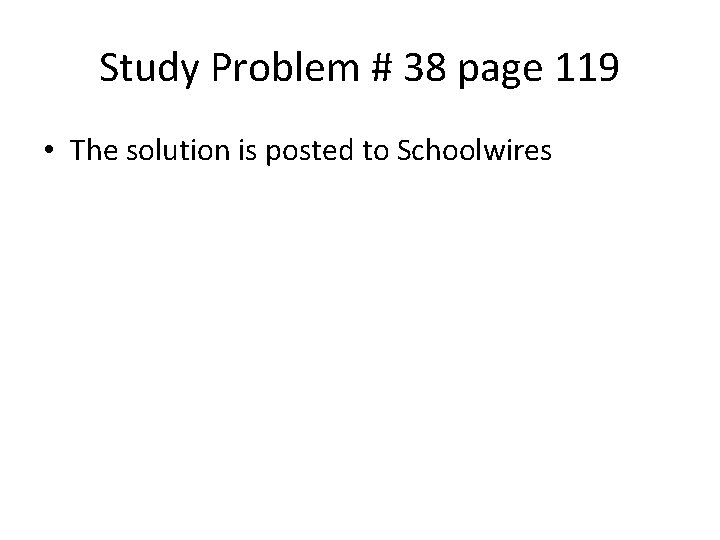 Study Problem # 38 page 119 • The solution is posted to Schoolwires Study Problem # 38 page 119 • The solution is posted to Schoolwires
